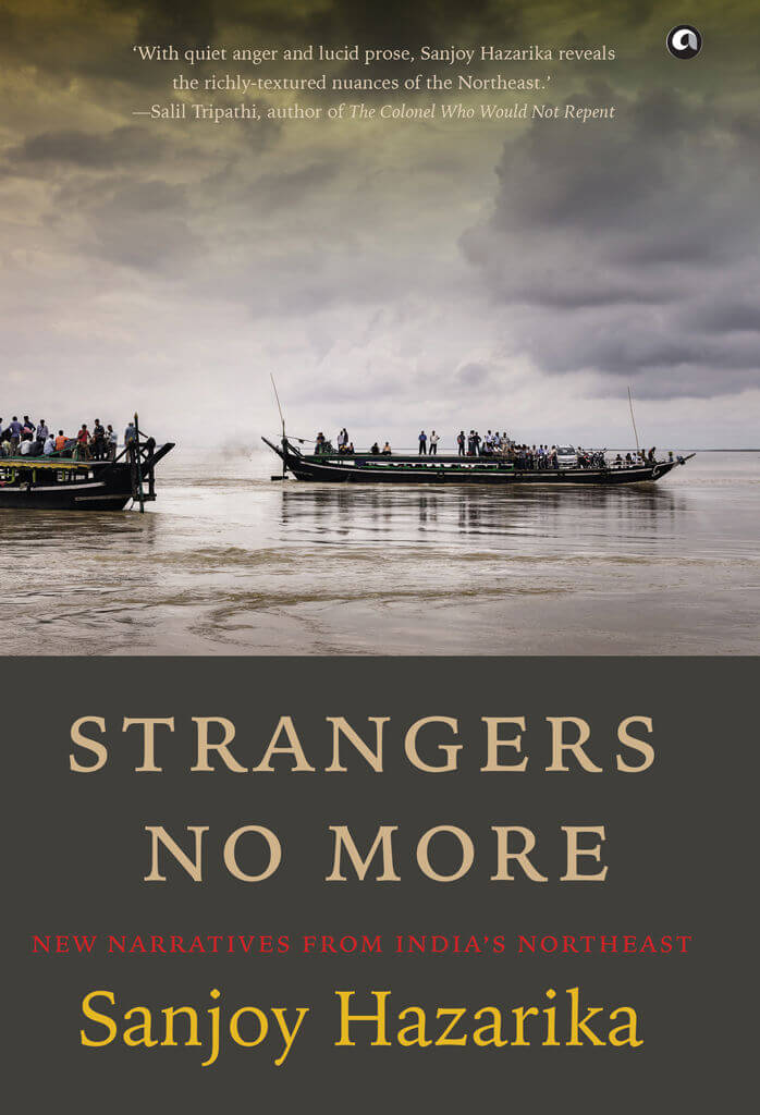 Strangers No More: New Narratives From India’s Northeast by Sanjoy Hazarika